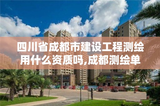 四川省成都市建設(shè)工程測繪用什么資質(zhì)嗎,成都測繪單位集中在哪些地方。