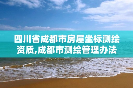 四川省成都市房屋坐標測繪資質,成都市測繪管理辦法