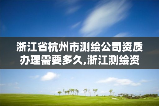 浙江省杭州市測繪公司資質辦理需要多久,浙江測繪資質辦理流程