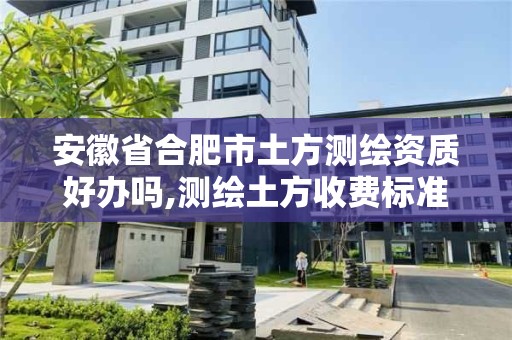 安徽省合肥市土方測繪資質(zhì)好辦嗎,測繪土方收費標準。