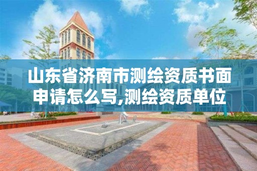 山東省濟南市測繪資質書面申請怎么寫,測繪資質單位申請說明。