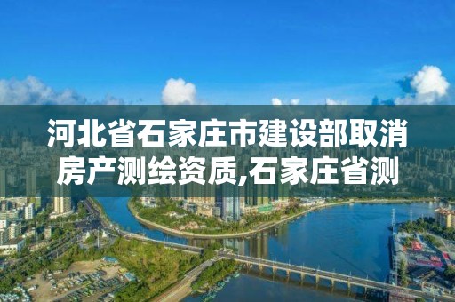 河北省石家莊市建設部取消房產測繪資質,石家莊省測繪局西地塊。