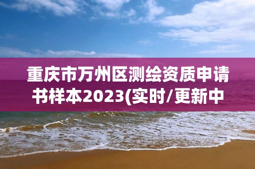 重慶市萬州區測繪資質申請書樣本2023(實時/更新中)