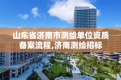 山東省濟南市測繪單位資質備案流程,濟南測繪招標