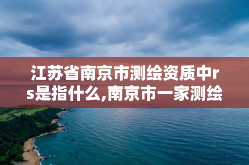 江蘇省南京市測(cè)繪資質(zhì)中rs是指什么,南京市一家測(cè)繪資質(zhì)單位要使用。