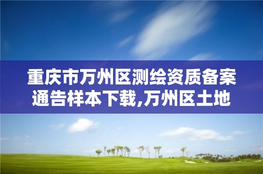 重慶市萬州區測繪資質備案通告樣本下載,萬州區土地勘察測繪隊