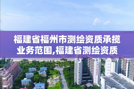 福建省福州市測繪資質承攬業務范圍,福建省測繪資質查詢