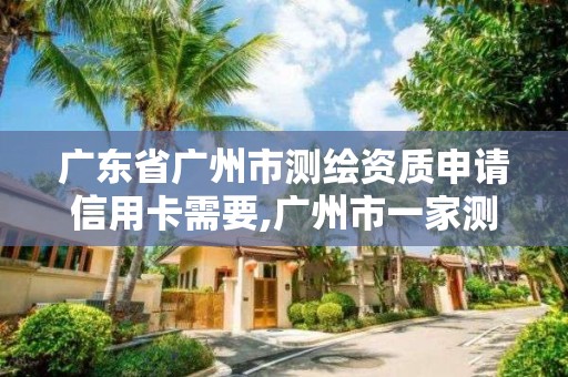 廣東省廣州市測繪資質申請信用卡需要,廣州市一家測繪資質單位。