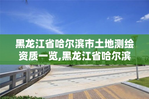 黑龍江省哈爾濱市土地測繪資質(zhì)一覽,黑龍江省哈爾濱市測繪局。