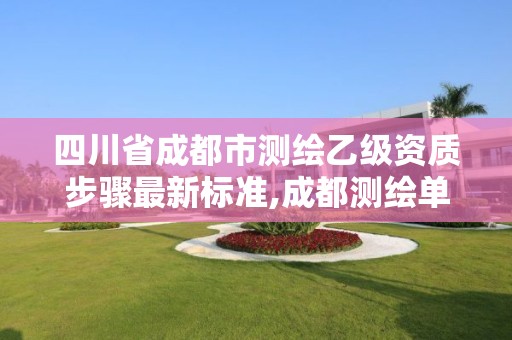 四川省成都市測(cè)繪乙級(jí)資質(zhì)步驟最新標(biāo)準(zhǔn),成都測(cè)繪單位集中在哪些地方。