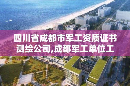 四川省成都市軍工資質(zhì)證書測繪公司,成都軍工單位工資待遇怎樣。