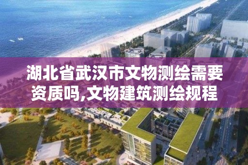 湖北省武漢市文物測繪需要資質嗎,文物建筑測繪規程