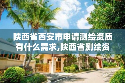 陜西省西安市申請測繪資質有什么需求,陜西省測繪資質延期公告