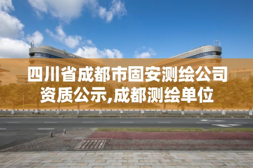 四川省成都市固安測繪公司資質公示,成都測繪單位