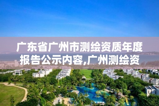 廣東省廣州市測(cè)繪資質(zhì)年度報(bào)告公示內(nèi)容,廣州測(cè)繪資質(zhì)代辦。