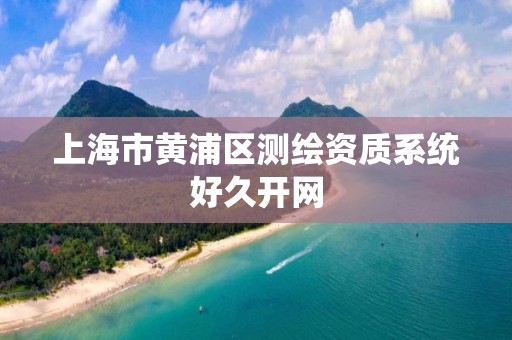 上海市黃浦區(qū)測繪資質(zhì)系統(tǒng)好久開網(wǎng)