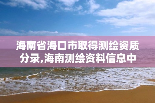 海南省?？谑腥〉脺y繪資質(zhì)分錄,海南測繪資料信息中心