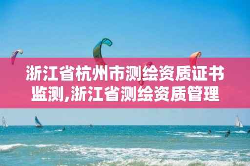 浙江省杭州市測繪資質證書監測,浙江省測繪資質管理實施細則