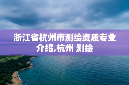 浙江省杭州市測繪資質專業介紹,杭州 測繪