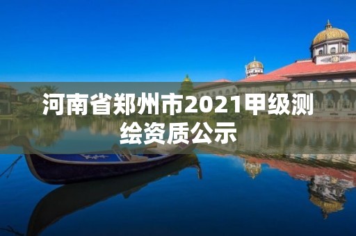 河南省鄭州市2021甲級測繪資質公示