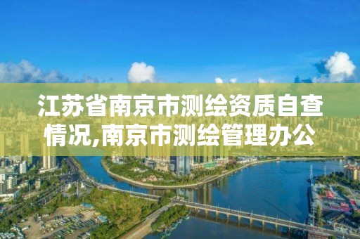 江蘇省南京市測繪資質自查情況,南京市測繪管理辦公室