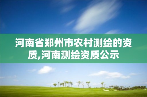 河南省鄭州市農村測繪的資質,河南測繪資質公示