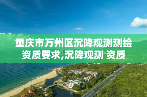 重慶市萬州區沉降觀測測繪資質要求,沉降觀測 資質