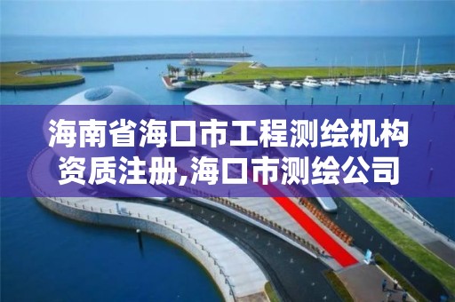 海南省海口市工程測繪機構資質注冊,海口市測繪公司