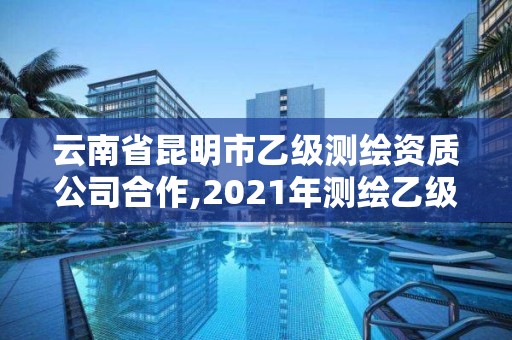 云南省昆明市乙級測繪資質公司合作,2021年測繪乙級資質