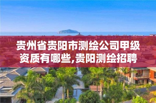 貴州省貴陽市測繪公司甲級資質有哪些,貴陽測繪招聘。