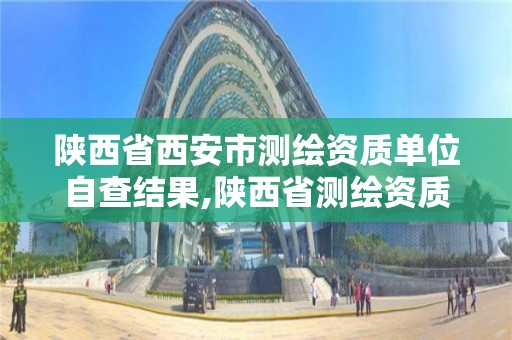 陜西省西安市測繪資質單位自查結果,陜西省測繪資質查詢。