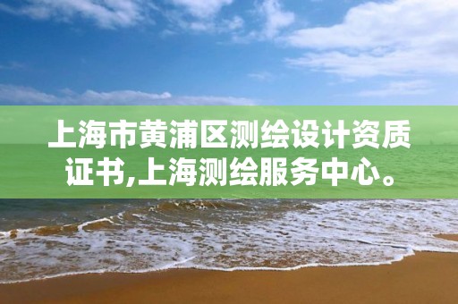 上海市黃浦區測繪設計資質證書,上海測繪服務中心。