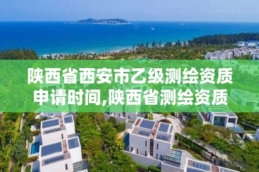 陜西省西安市乙級測繪資質申請時間,陜西省測繪資質申請材料