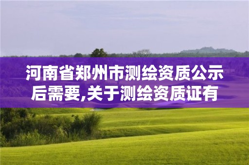 河南省鄭州市測繪資質公示后需要,關于測繪資質證有效期延續的公告