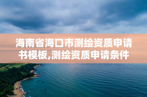 海南省海口市測繪資質(zhì)申請書模板,測繪資質(zhì)申請條件。