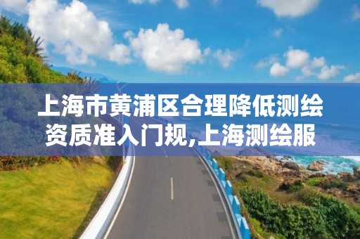 上海市黃浦區合理降低測繪資質準入門規,上海測繪服務基準平臺。