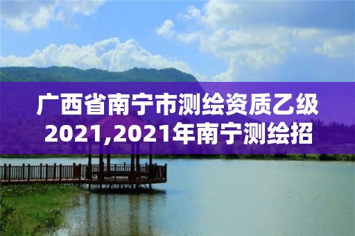 廣西省南寧市測(cè)繪資質(zhì)乙級(jí)2021,2021年南寧測(cè)繪招聘