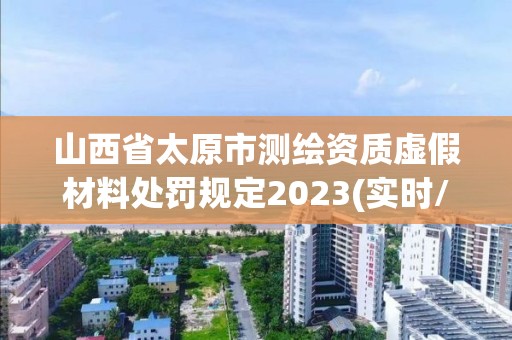 山西省太原市測繪資質虛假材料處罰規定2023(實時/更新中)