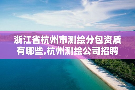 浙江省杭州市測繪分包資質有哪些,杭州測繪公司招聘信息