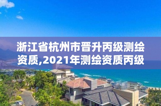 浙江省杭州市晉升丙級(jí)測(cè)繪資質(zhì),2021年測(cè)繪資質(zhì)丙級(jí)申報(bào)條件