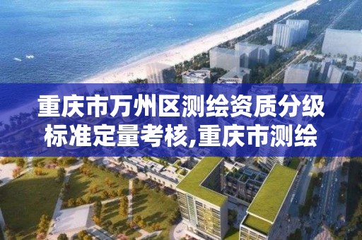 重慶市萬州區測繪資質分級標準定量考核,重慶市測繪管理條例。