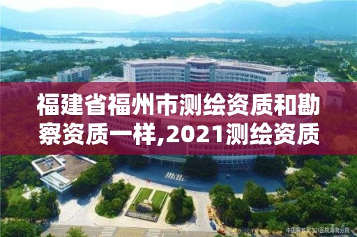 福建省福州市測繪資質(zhì)和勘察資質(zhì)一樣,2021測繪資質(zhì)延期公告福建省