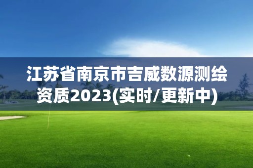 江蘇省南京市吉威數(shù)源測繪資質(zhì)2023(實(shí)時/更新中)