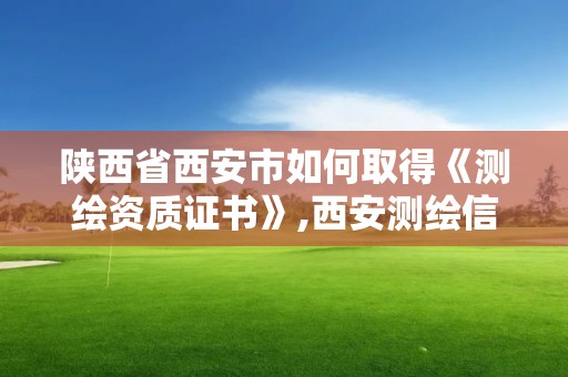 陜西省西安市如何取得《測繪資質證書》,西安測繪信息總站。