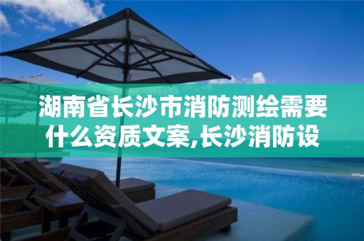 湖南省長(zhǎng)沙市消防測(cè)繪需要什么資質(zhì)文案,長(zhǎng)沙消防設(shè)計(jì)項(xiàng)目。