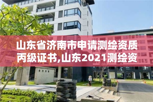 山東省濟南市申請測繪資質丙級證書,山東2021測繪資質延期公告