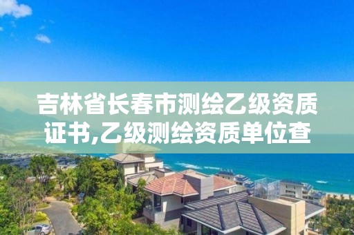 吉林省長春市測繪乙級資質證書,乙級測繪資質單位查詢