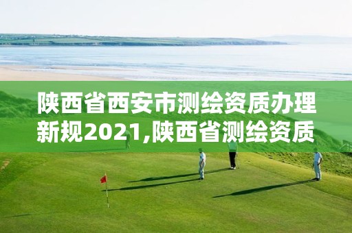 陜西省西安市測繪資質(zhì)辦理新規(guī)2021,陜西省測繪資質(zhì)申請材料