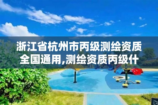 浙江省杭州市丙級測繪資質全國通用,測繪資質丙級什么意思