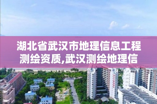 湖北省武漢市地理信息工程測繪資質,武漢測繪地理信息大樓